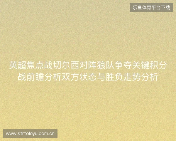 英超焦点战切尔西对阵狼队争夺关键积分战前瞻分析双方状态与胜负走势分析